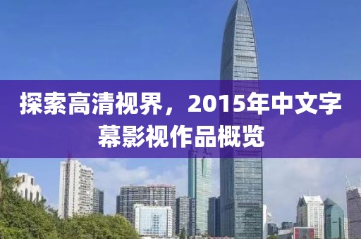 探索高清視界，2015年中文字幕影視作品概覽