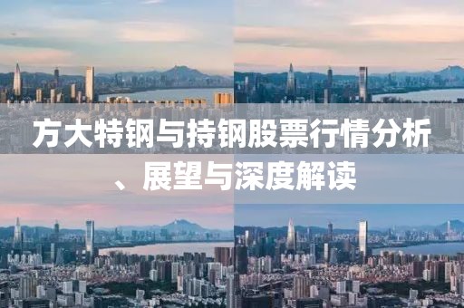 方大特鋼與持鋼股票行情分析、展望與深度解讀