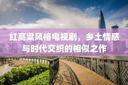紅高粱風(fēng)格電視劇，鄉(xiāng)土情感與時(shí)代交織的相似之作