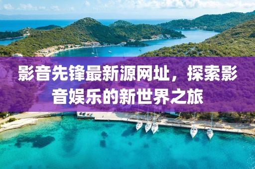 影音先鋒最新源網(wǎng)址，探索影音娛樂的新世界之旅