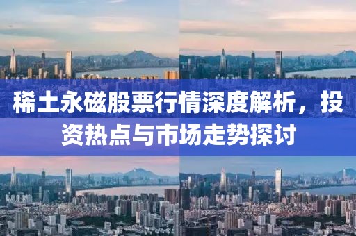 稀土永磁股票行情深度解析，投資熱點(diǎn)與市場(chǎng)走勢(shì)探討