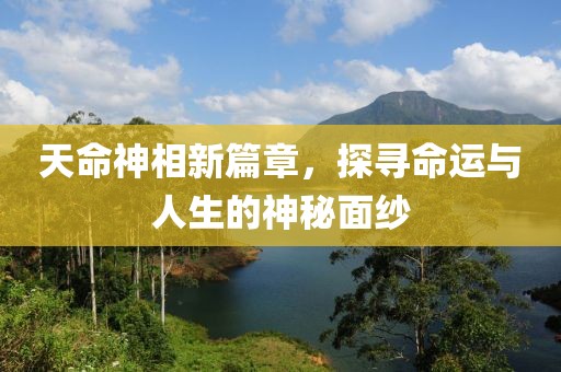 天命神相新篇章，探尋命運(yùn)與人生的神秘面紗