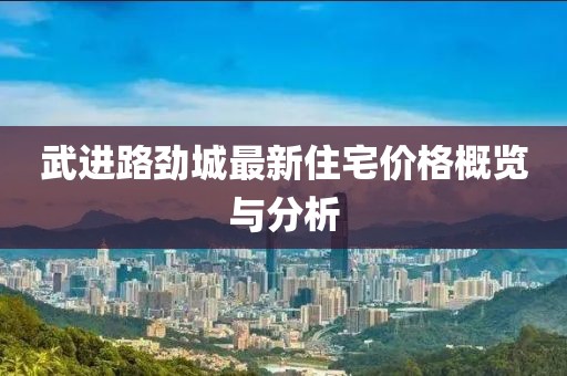 武進(jìn)路勁城最新住宅價(jià)格概覽與分析