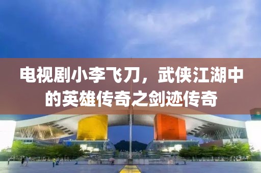 電視劇小李飛刀，武俠江湖中的英雄傳奇之劍跡傳奇