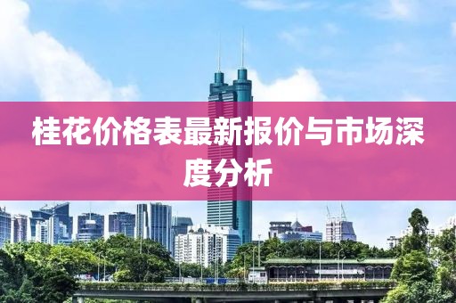 桂花價格表最新報價與市場深度分析