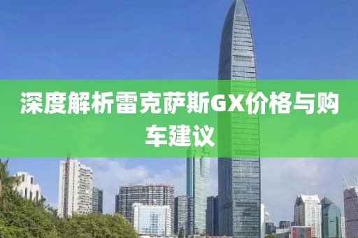 深度解析雷克薩斯GX價格與購車建議