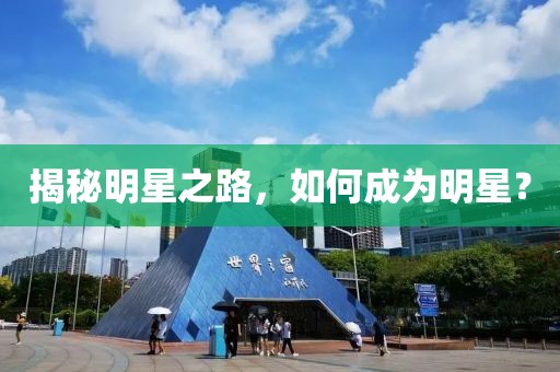 揭秘明星之路，如何成為明星？