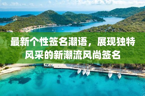 最新個(gè)性簽名潮語(yǔ)，展現(xiàn)獨(dú)特風(fēng)采的新潮流風(fēng)尚簽名