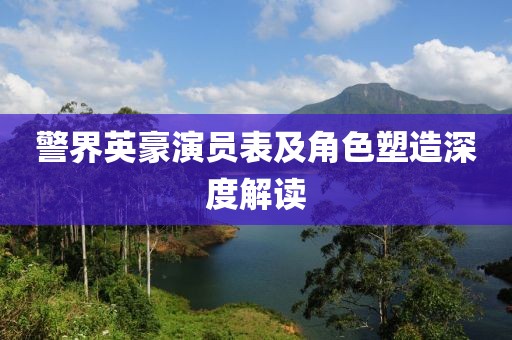 警界英豪演員表及角色塑造深度解讀