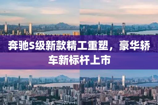 奔馳S級(jí)新款精工重塑，豪華轎車新標(biāo)桿上市