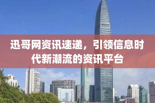 迅哥網(wǎng)資訊速遞，引領(lǐng)信息時(shí)代新潮流的資訊平臺(tái)