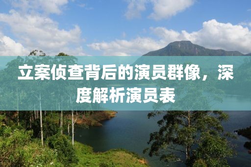 立案偵查背后的演員群像，深度解析演員表