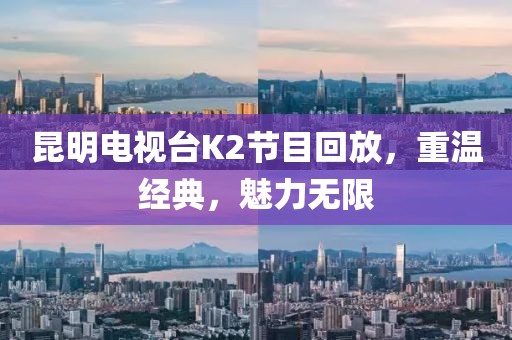 昆明電視臺K2節(jié)目回放，重溫經(jīng)典，魅力無限