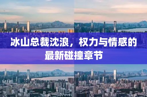 冰山總裁沈浪，權(quán)力與情感的最新碰撞章節(jié)