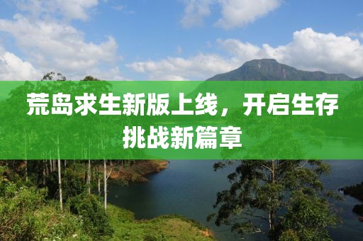 荒島求生新版上線，開(kāi)啟生存挑戰(zhàn)新篇章