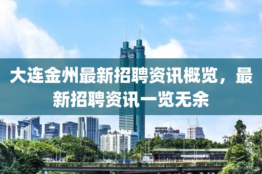 大連金州最新招聘資訊概覽，最新招聘資訊一覽無余
