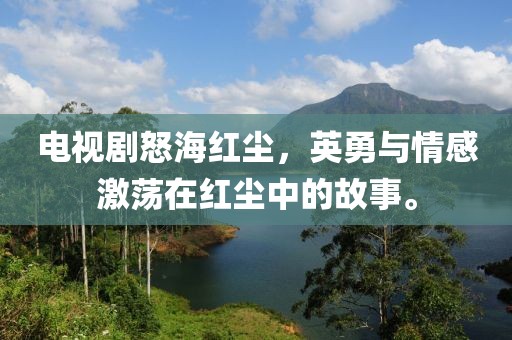 電視劇怒海紅塵，英勇與情感激蕩在紅塵中的故事。