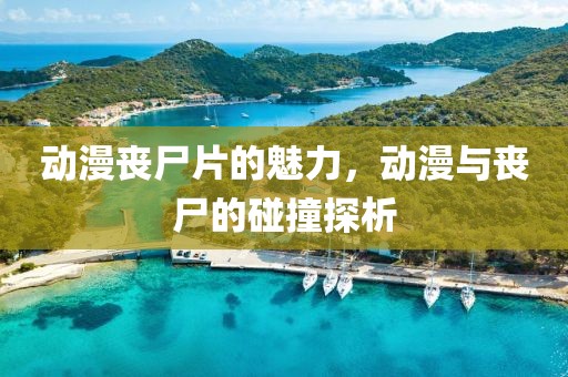 動漫喪尸片的魅力，動漫與喪尸的碰撞探析