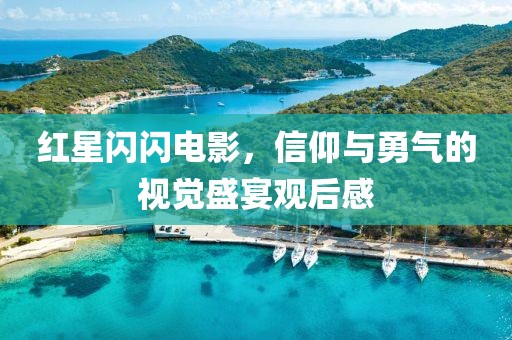紅星閃閃電影，信仰與勇氣的視覺盛宴觀后感