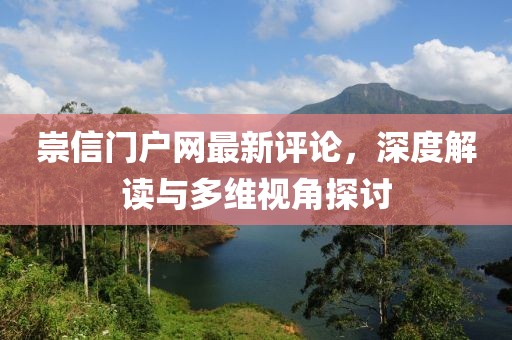 崇信門戶網(wǎng)最新評(píng)論，深度解讀與多維視角探討