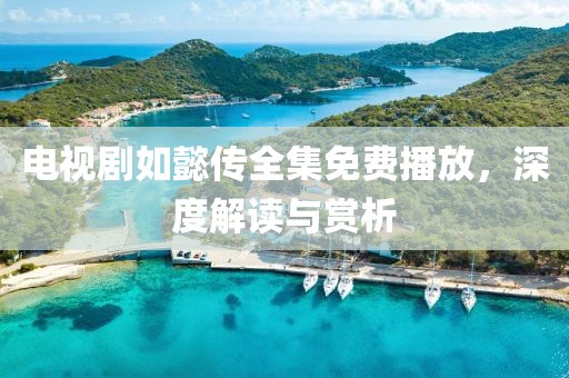 電視劇如懿傳全集免費播放，深度解讀與賞析