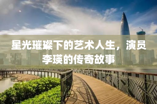 星光璀璨下的藝術(shù)人生，演員李瑛的傳奇故事