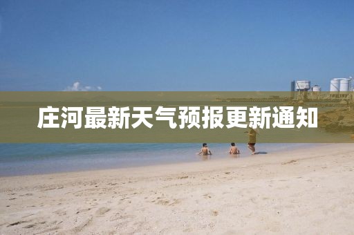 莊河最新天氣預(yù)報更新通知