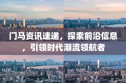 門馬資訊速遞，探索前沿信息，引領(lǐng)時(shí)代潮流領(lǐng)航者