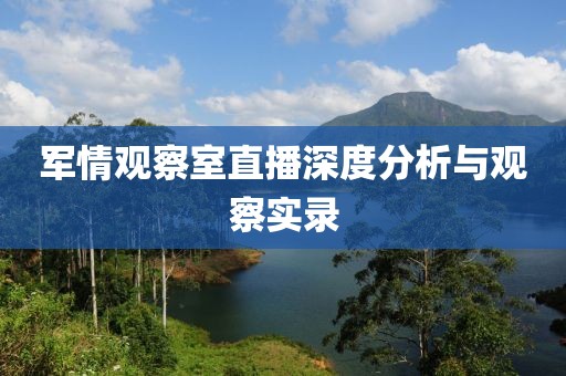 軍情觀察室直播深度分析與觀察實錄