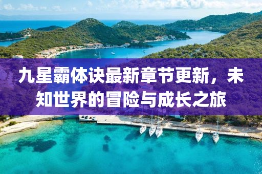 九星霸體訣最新章節(jié)更新，未知世界的冒險(xiǎn)與成長之旅
