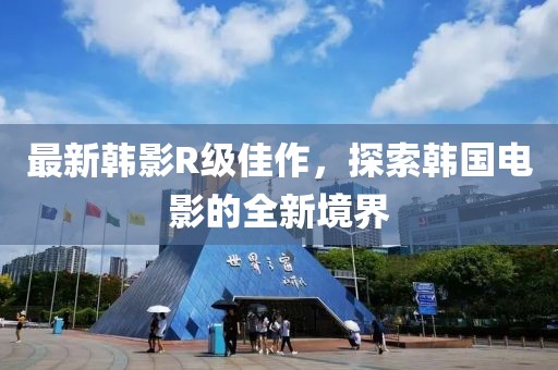最新韓影R級佳作，探索韓國電影的全新境界