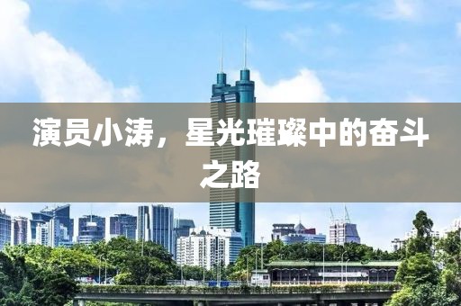 演員小濤，星光璀璨中的奮斗之路