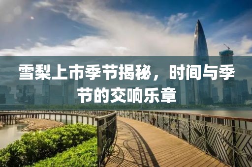 雪梨上市季節(jié)揭秘，時間與季節(jié)的交響樂章