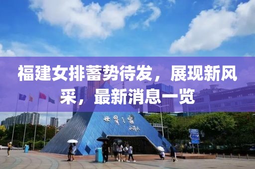 福建女排蓄勢(shì)待發(fā)，展現(xiàn)新風(fēng)采，最新消息一覽