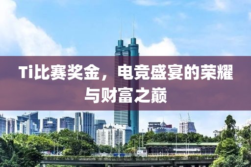 Ti比賽獎(jiǎng)金，電競(jìng)盛宴的榮耀與財(cái)富之巔