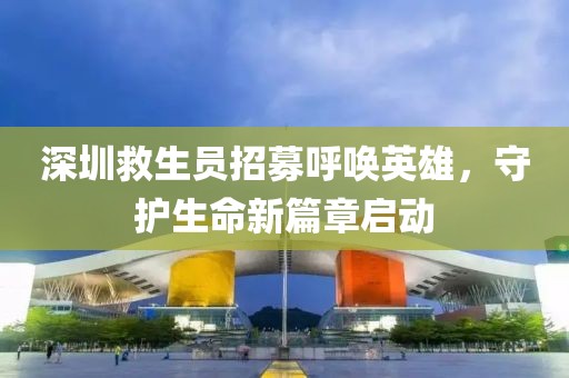 深圳救生員招募呼喚英雄，守護生命新篇章啟動