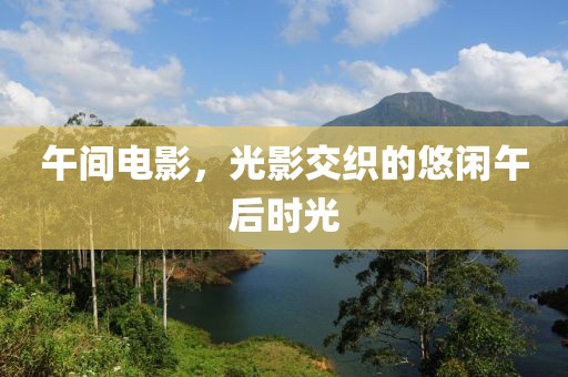 午間電影，光影交織的悠閑午后時(shí)光