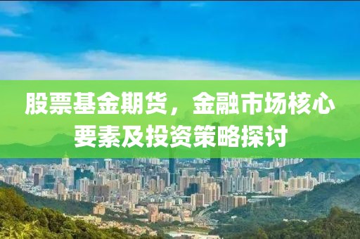 股票基金期貨，金融市場核心要素及投資策略探討