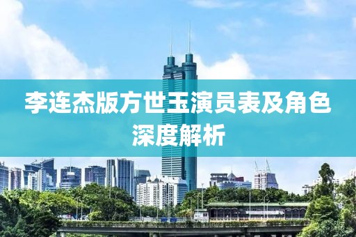 李連杰版方世玉演員表及角色深度解析
