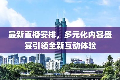 最新直播安排，多元化內(nèi)容盛宴引領(lǐng)全新互動(dòng)體驗(yàn)