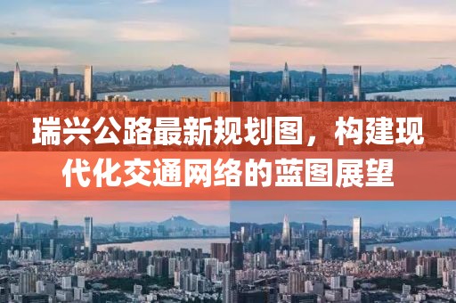 瑞興公路最新規(guī)劃圖，構(gòu)建現(xiàn)代化交通網(wǎng)絡(luò)的藍(lán)圖展望