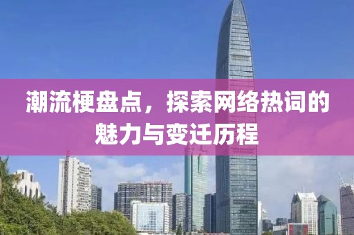 潮流梗盤點(diǎn)，探索網(wǎng)絡(luò)熱詞的魅力與變遷歷程