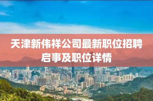 天津新偉祥公司最新職位招聘啟事及職位詳情