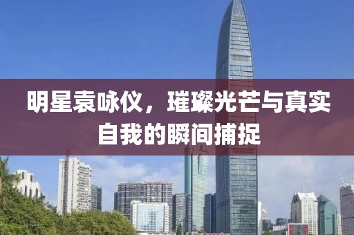 明星袁詠儀，璀璨光芒與真實自我的瞬間捕捉