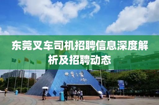 東莞叉車(chē)司機(jī)招聘信息深度解析及招聘動(dòng)態(tài)