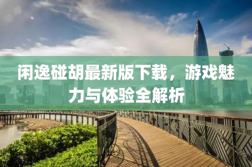 閑逸碰胡最新版下載，游戲魅力與體驗全解析