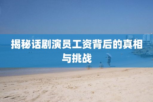 揭秘話劇演員工資背后的真相與挑戰(zhàn)