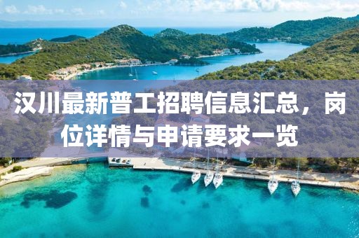 漢川最新普工招聘信息匯總，崗位詳情與申請(qǐng)要求一覽