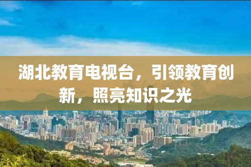 湖北教育電視臺(tái)，引領(lǐng)教育創(chuàng)新，照亮知識(shí)之光
