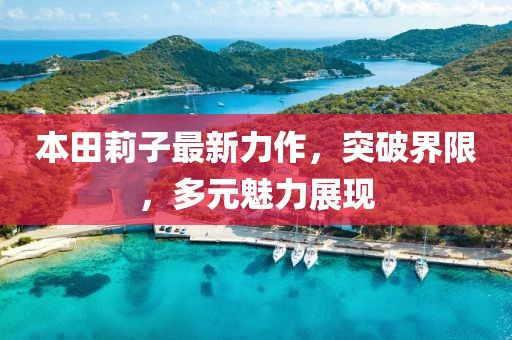 本田莉子最新力作，突破界限，多元魅力展現(xiàn)
